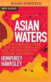 Asian Waters: The Struggle Over The South China Sea And The Strategy Of Chinese Expansion by Humphrey Hawksley