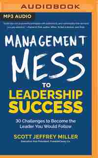 Management Mess To Leadership Success: 30 Challenges To Become The Leader You Would Follow by Scott Jeffrey Miller