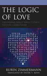 The Logic Of Love: Discovering Paul's Implicit Ethics Through 1 Corinthians by Ruben Zimmermann