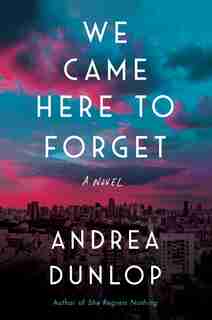 We Came Here to Forget: A Novel by Andrea Dunlop