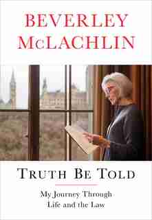 Truth Be Told: My Journey through Life and the Law by Beverley Mclachlin