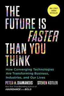 The Future Is Faster Than You Think: How Converging Technologies Are Transforming Business, Industries, And Our Lives by Peter H. Diamandis