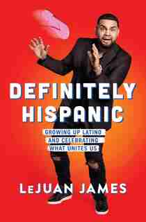 Definitely Hispanic: Growing Up Latino And Celebrating What Unites Us by LeJuan James