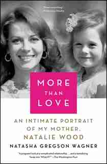More Than Love: An Intimate Portrait of My Mother, Natalie Wood by Natasha Gregson Wagner