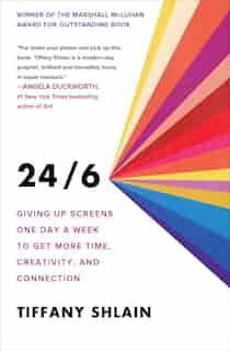24/6: Giving Up Screens One Day A Week To Get More Time, Creativity, And Connection by Tiffany Shlain