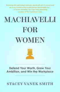 Machiavelli For Women: A Playbook For Getting Ahead At Work by Stacey Vanek Smith