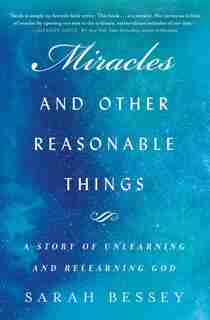 Miracles And Other Reasonable Things: A Story Of Unlearning And Relearning God by Sarah Bessey