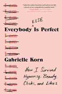 Everybody (else) Is Perfect: How I Survived Hypocrisy, Beauty, Clicks, And Likes by Gabrielle Korn