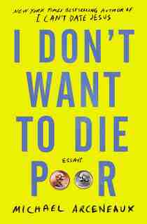 I Don't Want To Die Poor: Essays by Michael Arceneaux