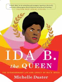 Ida B. The Queen: The Extraordinary Life and Legacy of Ida B. Wells by Michelle Duster
