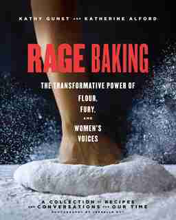 Rage Baking: The Transformative Power Of Flour, Fury, And Women's Voices by Katherine Alford
