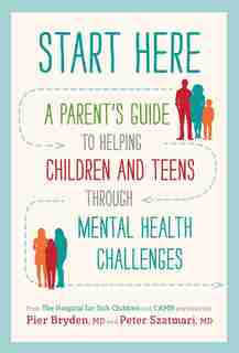 Start Here: A Parent's Guide To Helping Children And Teens Through Mental Health Challenges by Pier Bryden, M.d.