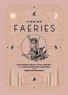 Finding Faeries: Discovering Sprites, Pixies, Redcaps, And Other Fantastical Creatures In An Urban Environment by Alexandra Rowland
