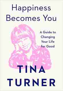 Happiness Becomes You: A Guide To Changing Your Life For Good by Tina Turner