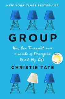 Group: How one therapist and a circle of Strangers saved my life by Christie Tate