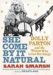 She Come By It Natural: Dolly Parton And The Women Who Lived Her Songs by Sarah Smarsh