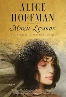 Magic Lessons: The Prequel To Practical Magic by Alice Hoffman