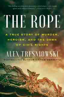 The Rope: A True Story of Murder, Heroism, and the Dawn of Civil Rights by Alex Tresniowski