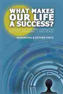 What Makes Our Life a Success?: A Message That Will Bring Inspiration Success, Abundance and Peace by Mordechai Fintz