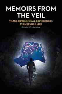 Memoirs from the Veil: Trans-Dimensional Experiences in Everyday Life by Ronald W. Lawrence