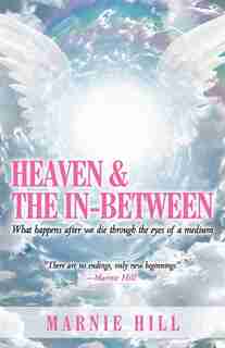 Heaven And The In-between: What Happens After We Die Through The Eyes Of A Medium by Marnie Hill