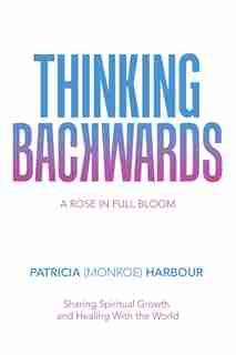 Thinking Backwards: A Rose In Full Bloom by Patricia Harbour