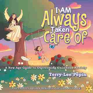 I Am Always Taken Care Of: A New Age Guide to Overcoming Childhood Anxiety by Terry-Lee Pepin