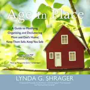 Age In Place: A Guide To Modifying, Organizing, And Decluttering Mom And Dad's Home; Keep Them Safe, Keep You Safe de Lynda G. Shrager