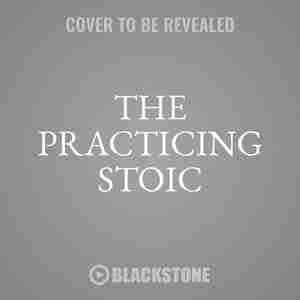 The Practicing Stoic: A Philosophical User's Manual by Ward Farnsworth