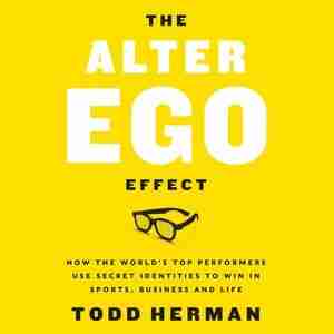 The Alter Ego Effect: The Power Of Secret Identities To Transform Your Life by Todd Herman