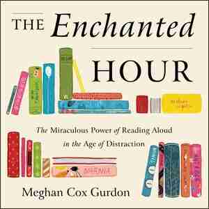 The Enchanted Hour: The Miraculous Power Of Reading Aloud In The Age Of Distraction by Meghan Cox Gurdon