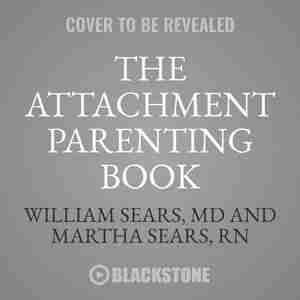 The Attachment Parenting Book: A Commonsense Guide To Understanding And Nurturing Your Child by William Sears, Md