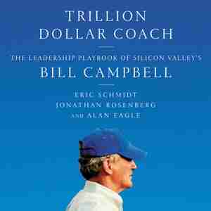 Trillion Dollar Coach: The Leadership Playbook Of Silicon Valley's Bill Campbell by Eric Schmidt