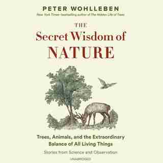 The Secret Wisdom Of Nature: Trees, Animals, And The Extraordinary Balance Of All Living Things; Stories From Science And Observ by Peter Wohlleben