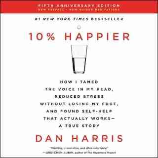 10% Happier Revised Edition: How I Tamed The Voice In My Head, Reduced Stress Without Losing My Edge, And Found Self-help That A by Dan Harris