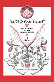Lift up Your Heart: Poetry of Love to Our Heavenly Father by RAM