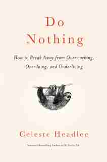 Do Nothing: How To Break Away From Overworking, Overdoing, And Underliving by Celeste Headlee