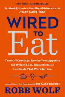 Wired To Eat: Turn Off Cravings, Rewire Your Appetite For Weight Loss, And Determine The Foods That Work For You by Robb Wolf