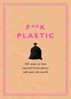 F**k Plastic: 101 Ways To Free Yourself From Plastic And Save The World by Rodale Sustainability