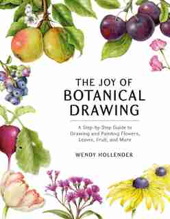 The Joy Of Botanical Drawing: A Step-by-step Guide To Drawing And Painting Flowers, Leaves, Fruit, And More de Wendy Hollender