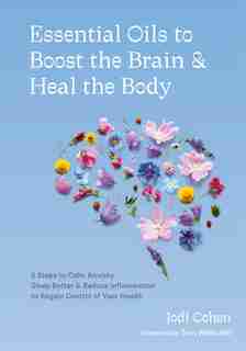 Essential Oils To Boost The Brain And Heal The Body: 5 Steps To Calm Anxiety, Sleep Better, And Reduce Inflammation To Regain Control Of Your Health by Jodi Cohen