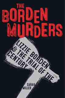 The Borden Murders: Lizzie Borden And The Trial Of The Century by Sarah Miller