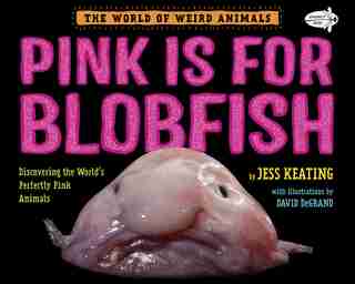 Pink Is For Blobfish: Discovering The World's Perfectly Pink Animals by Jess Keating