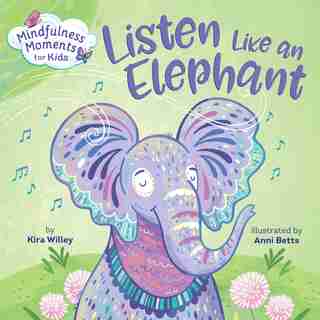 Mindfulness Moments For Kids: Listen Like An Elephant by Kira Willey