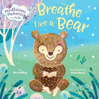 Mindfulness Moments For Kids: Breathe Like A Bear by Kira Willey