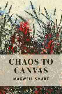 Chaos to Canvas by Maxwell Smart
