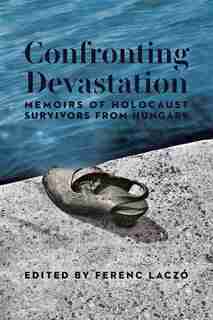 Confronting Devastation: Memoirs of Holocaust Survivors from Hungary by multiple authors (anthology)
