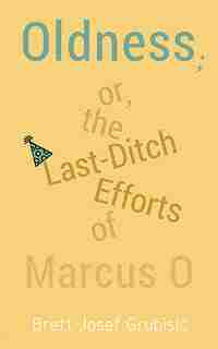 Oldness; Or The Last-ditch Efforts Of Marcus O by Brett Grubisic