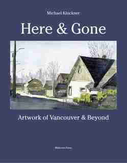 Here & Gone: Artwork of Vancouver and beyond by Michael Kluckner