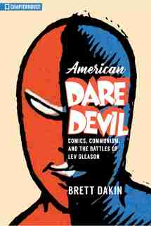American Daredevil: Comics, Communism, And The Battles Of Lev Gleason by Brett Dakin